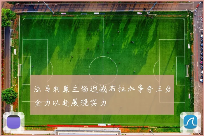 法马利康主场迎战布拉加争夺三分全力以赴展现实力