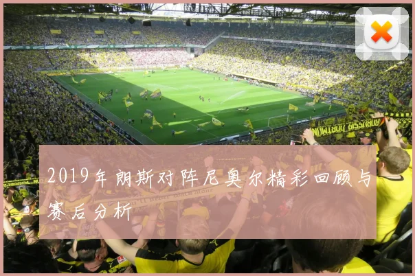 2019年朗斯对阵尼奥尔精彩回顾与赛后分析