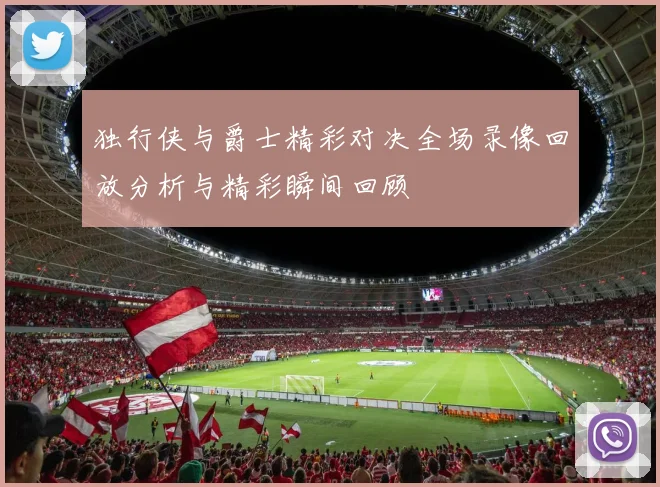 独行侠与爵士精彩对决全场录像回放分析与精彩瞬间回顾