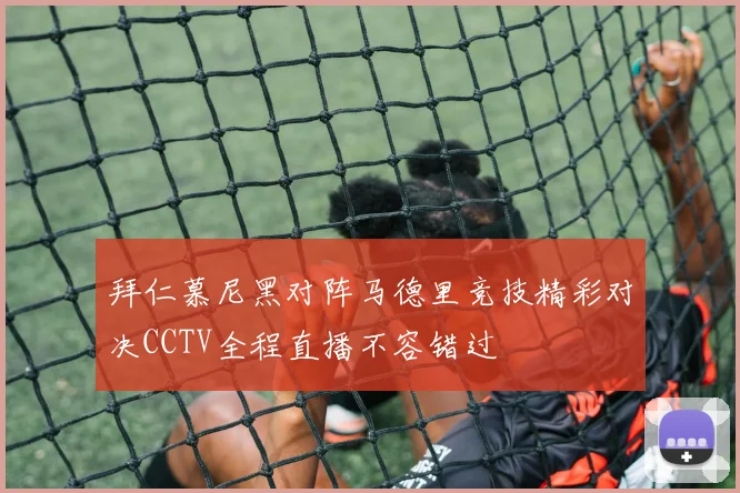 拜仁慕尼黑对阵马德里竞技精彩对决CCTV全程直播不容错过