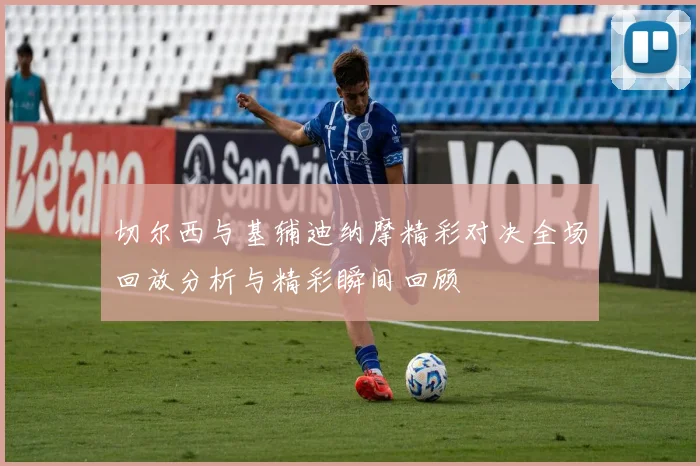 切尔西与基辅迪纳摩精彩对决全场回放分析与精彩瞬间回顾