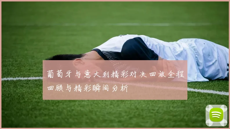 葡萄牙与意大利精彩对决回放全程回顾与精彩瞬间分析