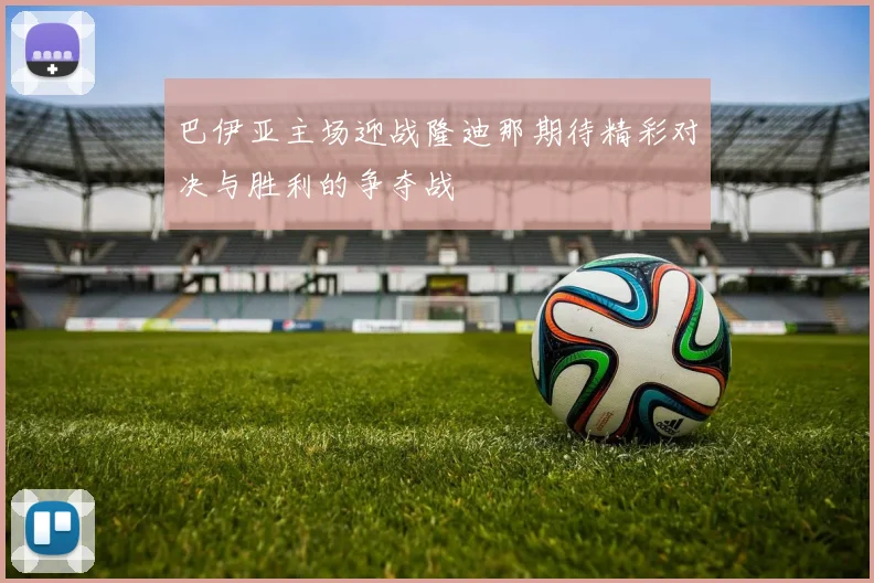 巴伊亚主场迎战隆迪那期待精彩对决与胜利的争夺战