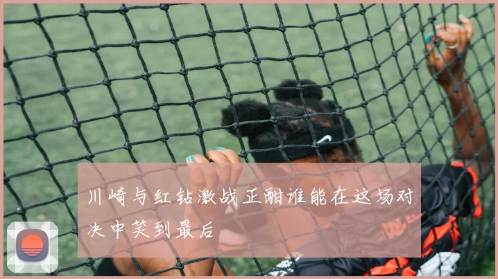 川崎与红钻激战正酣谁能在这场对决中笑到最后