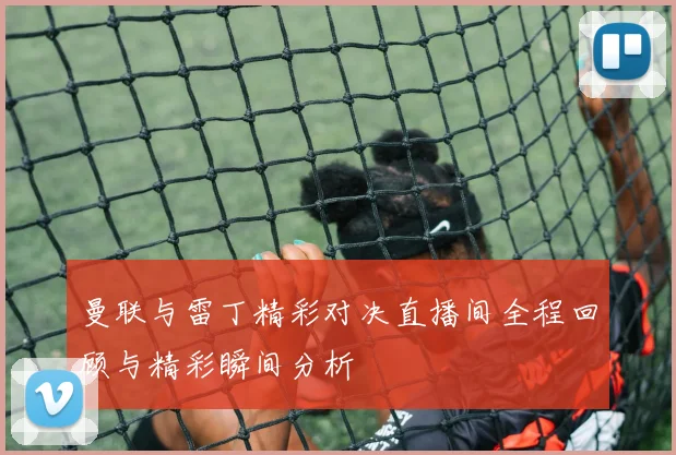 曼联与雷丁精彩对决直播间全程回顾与精彩瞬间分析